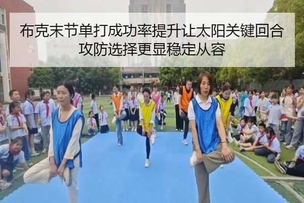 布克末节单打成功率提升让太阳关键回合攻防选择更显稳定从容